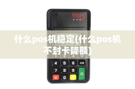 什么pos机稳定(什么pos机不封卡降额)