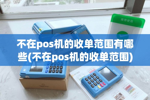 不在pos机的收单范围有哪些(不在pos机的收单范围)