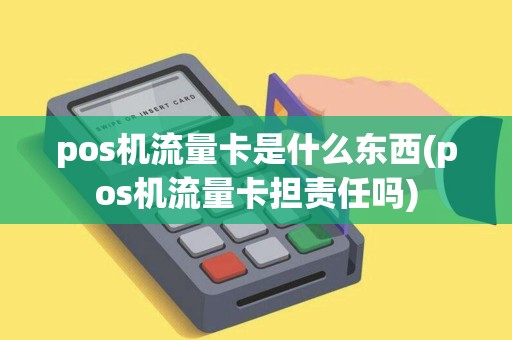 pos机流量卡是什么东西(pos机流量卡担责任吗)