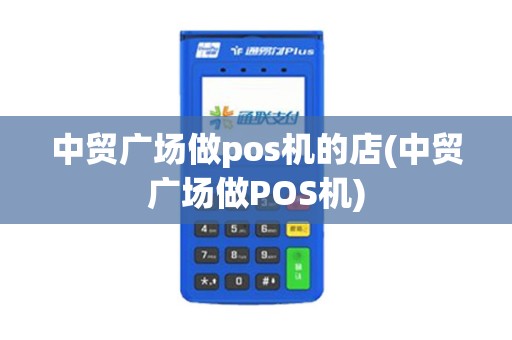 中贸广场做pos机的店(中贸广场做POS机)