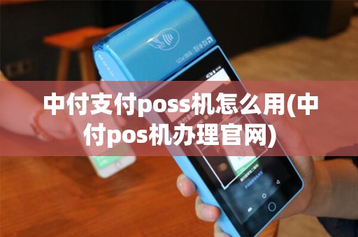 中付支付poss机怎么用(中付pos机办理官网)