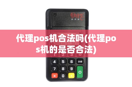 代理pos机合法吗(代理pos机的是否合法)