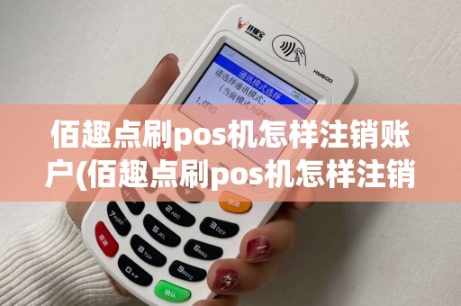 佰趣点刷pos机怎样注销账户(佰趣点刷pos机怎样注销)
