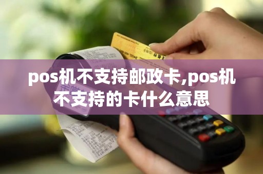 pos机不支持邮政卡,pos机不支持的卡什么意思