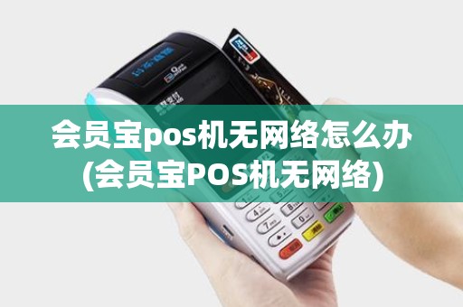 会员宝pos机无网络怎么办(会员宝POS机无网络)