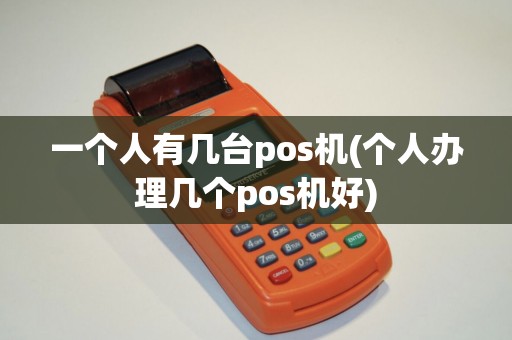 一个人有几台pos机(个人办理几个pos机好)