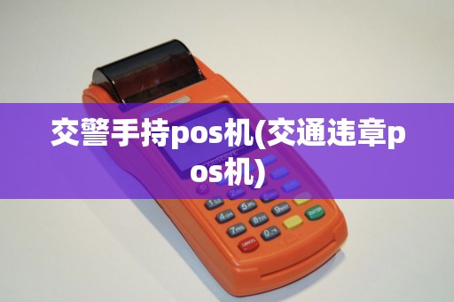 交警手持pos机(交通违章pos机)