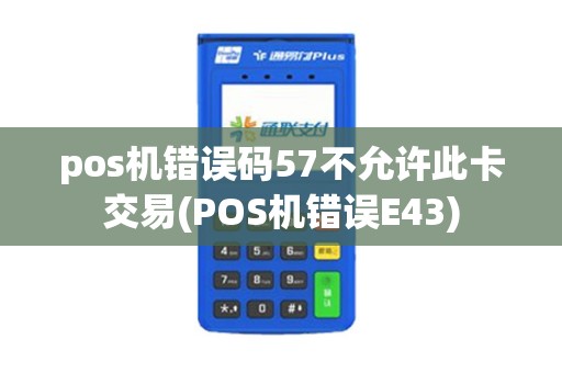pos机错误码57不允许此卡交易(POS机错误E43)