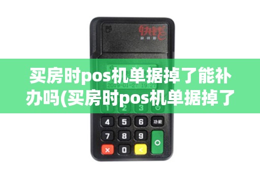 买房时pos机单据掉了能补办吗(买房时pos机单据掉了)