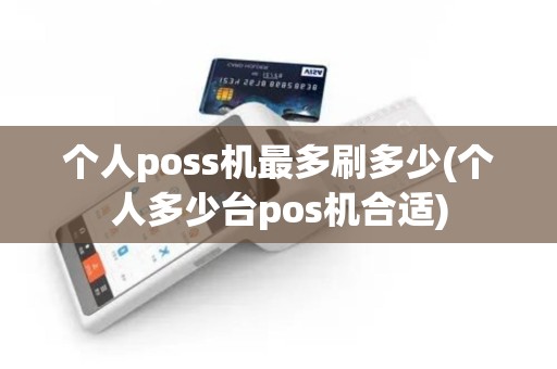 个人poss机最多刷多少(个人多少台pos机合适)