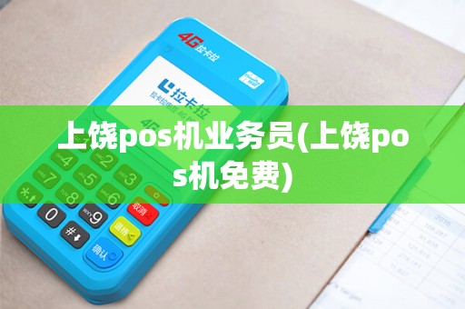 上饶pos机业务员(上饶pos机免费)