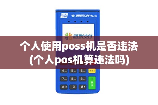 个人使用poss机是否违法(个人pos机算违法吗)