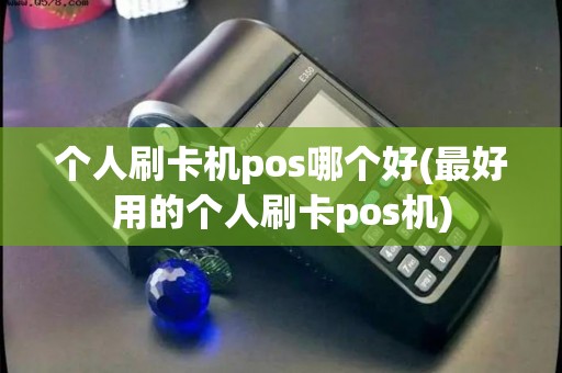 个人刷卡机pos哪个好(最好用的个人刷卡pos机)