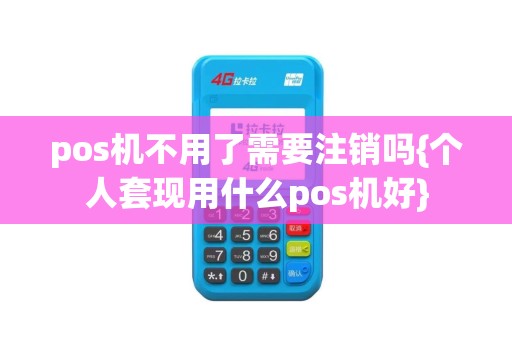 pos机不用了需要注销吗{个人套现用什么pos机好}