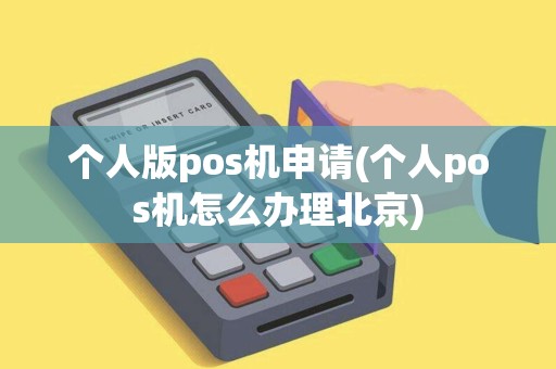个人版pos机申请(个人pos机怎么办理北京)