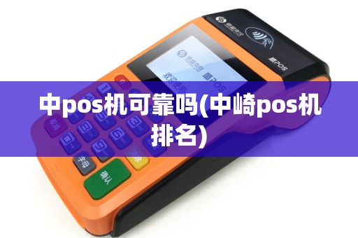 中pos机可靠吗(中崎pos机排名)