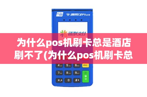 为什么pos机刷卡总是酒店刷不了(为什么pos机刷卡总是酒店)