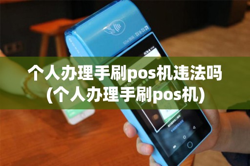 个人办理手刷pos机违法吗(个人办理手刷pos机)