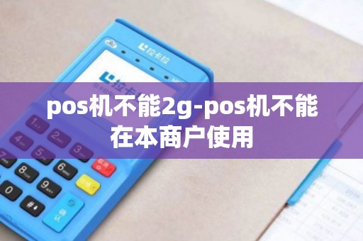 pos机不能2g-pos机不能在本商户使用