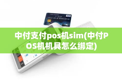 中付支付pos机sim(中付POS机机具怎么绑定)