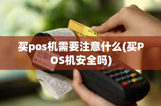 买pos机需要注意什么(买POS机安全吗)