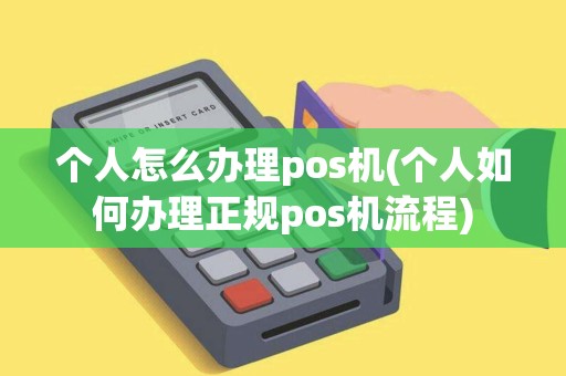 个人怎么办理pos机(个人如何办理正规pos机流程)