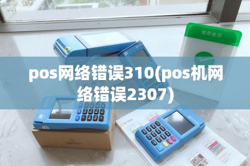 pos网络错误310(pos机网络错误2307)