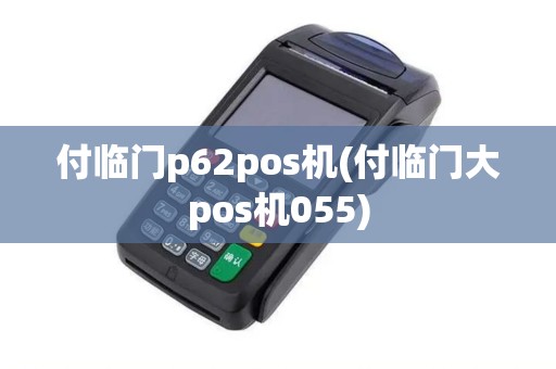 付临门p62pos机(付临门大pos机055)