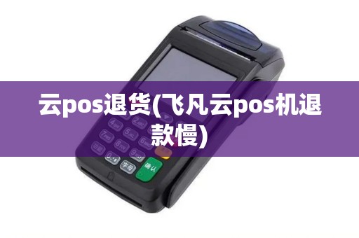 云pos退货(飞凡云pos机退款慢)