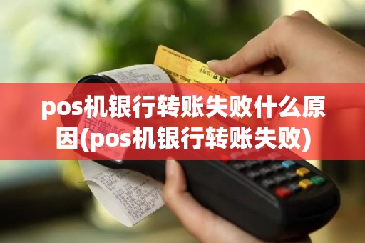 pos机银行转账失败什么原因(pos机银行转账失败)