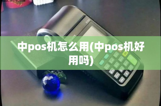 中pos机怎么用(中pos机好用吗)