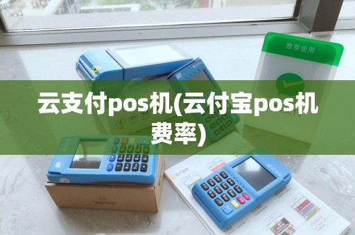 云支付pos机(云付宝pos机费率)