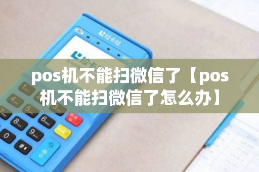 pos机不能扫微信了【pos机不能扫微信了怎么办】