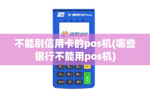 不能刷信用卡的pos机(哪些银行不能用pos机)