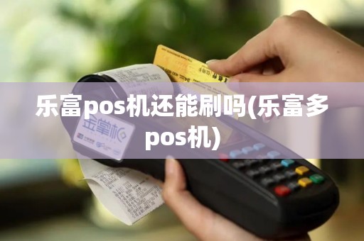乐富pos机还能刷吗(乐富多pos机)