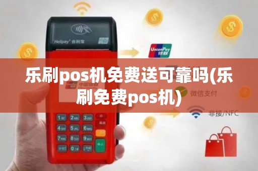乐刷pos机免费送可靠吗(乐刷免费pos机)