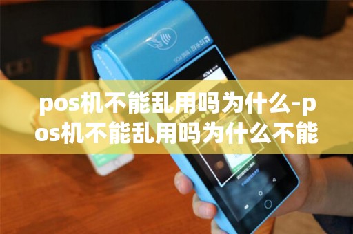 pos机不能乱用吗为什么-pos机不能乱用吗为什么不能刷卡
