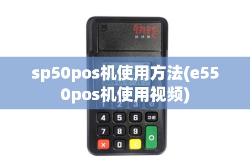 sp50pos机使用方法(e550pos机使用视频)