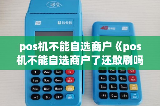 pos机不能自选商户《pos机不能自选商户了还敢刷吗》