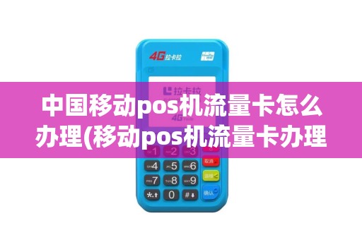 中国移动pos机流量卡怎么办理(移动pos机流量卡办理吗)