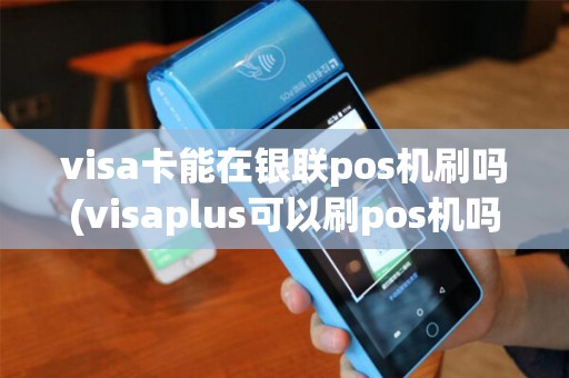 visa卡能在银联pos机刷吗(visaplus可以刷pos机吗)