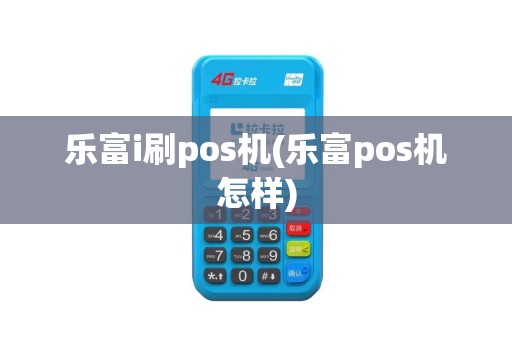乐富i刷pos机(乐富pos机怎样)