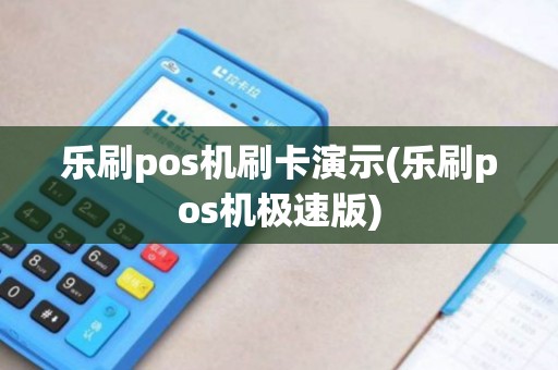 乐刷pos机刷卡演示(乐刷pos机极速版)