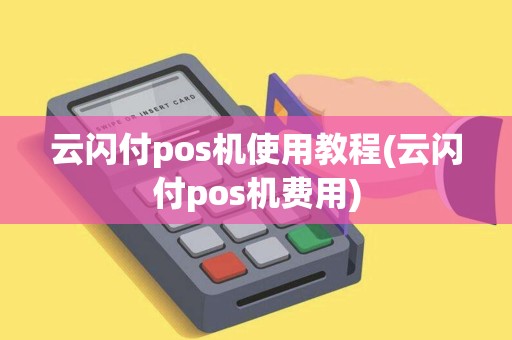云闪付pos机使用教程(云闪付pos机费用)