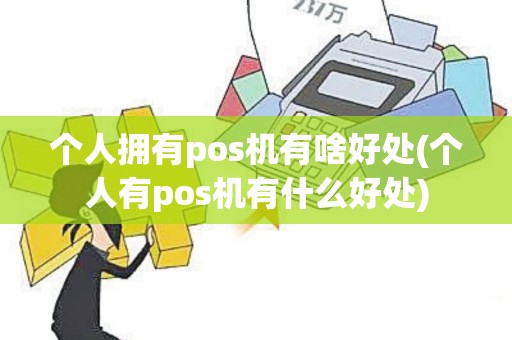 个人拥有pos机有啥好处(个人有pos机有什么好处)