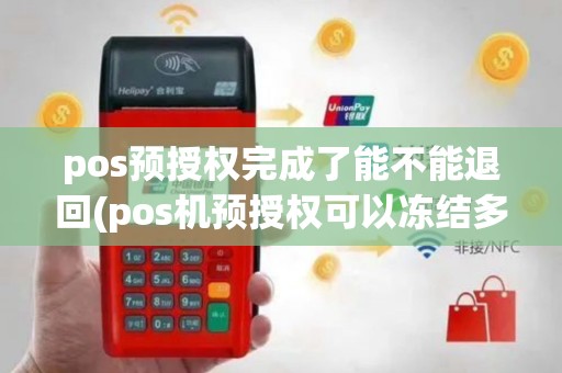 pos预授权完成了能不能退回(pos机预授权可以冻结多久)
