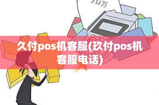 久付pos机客服(玖付pos机客服电话)