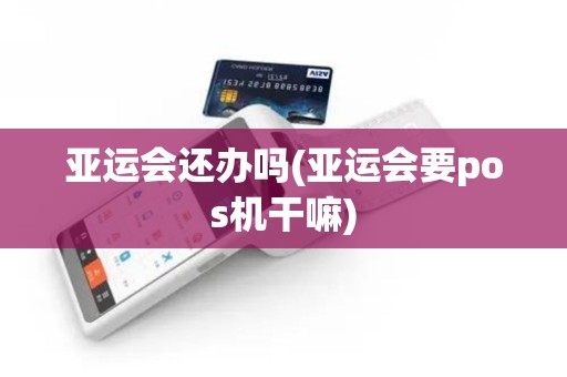 亚运会还办吗(亚运会要pos机干嘛)