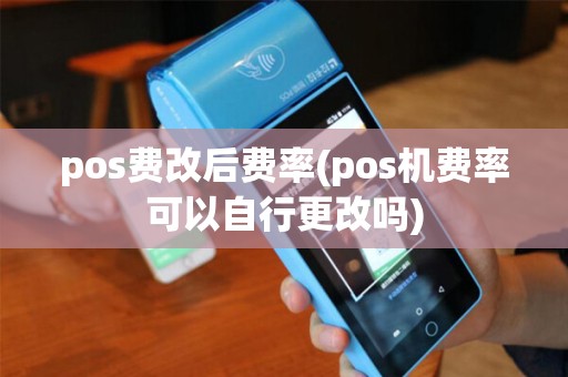 pos费改后费率(pos机费率可以自行更改吗)