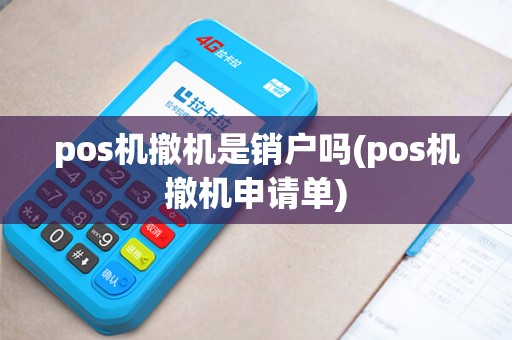 pos机撤机是销户吗(pos机撤机申请单)